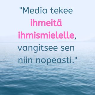 Media tekee ihmeitä ihmismielelle, vangitsee sen niin nopeasti.